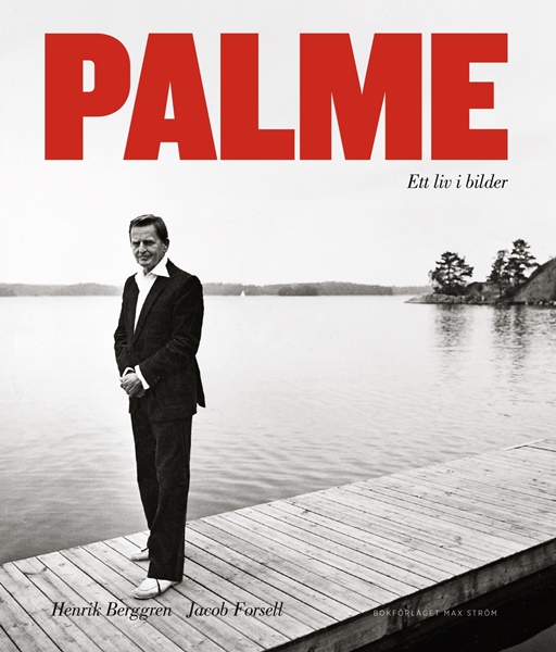 Palme: Ett liv i bilder av Henrik Berggren och Jacob Forsell